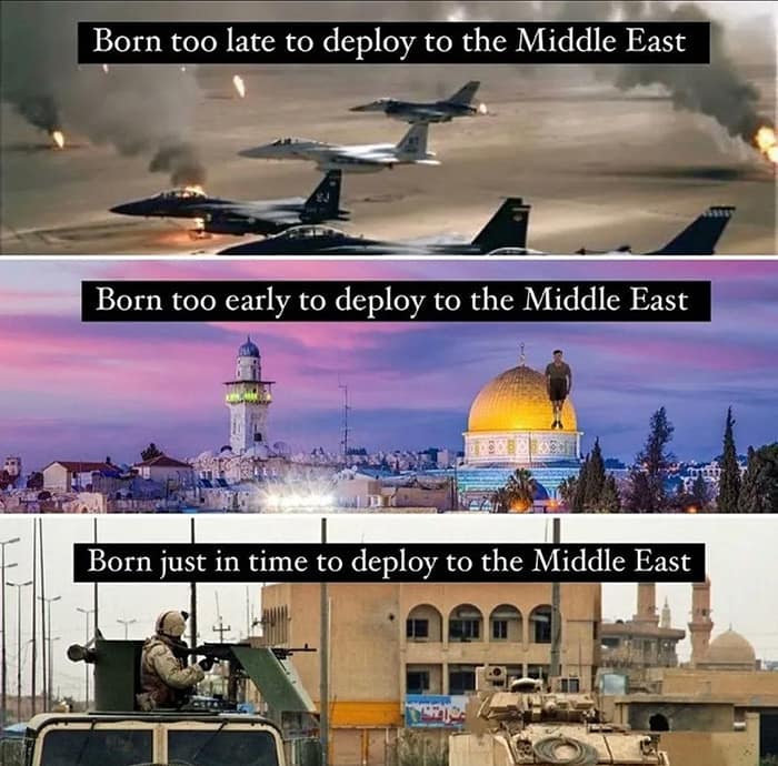 Born too late to deploy to the Middle East Born too early to deploy to the Middle East Born just in time to deploy to the Middle East