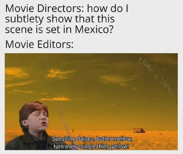 Movie Directors: how do I subtlety show that this scene is set in Mexico? Movie Editors: Sunshine daises, butter mellow. turn every single thing yellow!