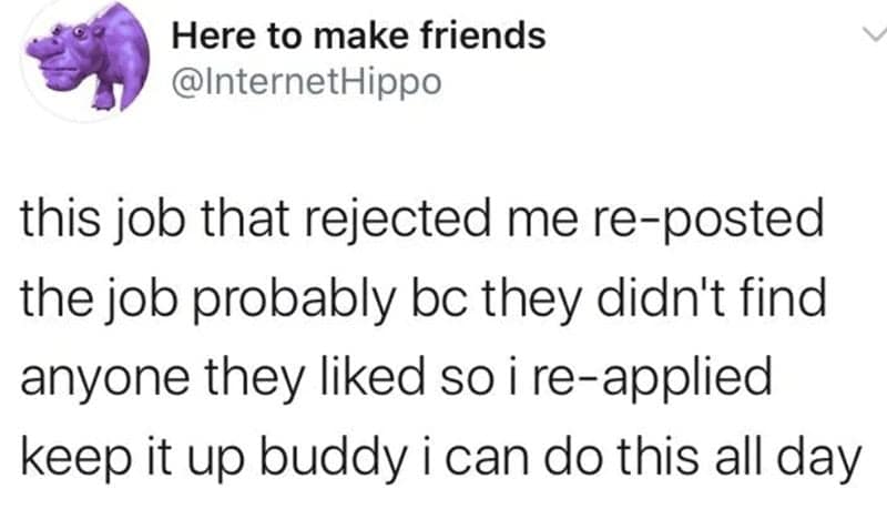 this job that rejected me re-posted the job probably bc they didn't find anyone they liked so i re-applied keep it up buddy i can do this all day