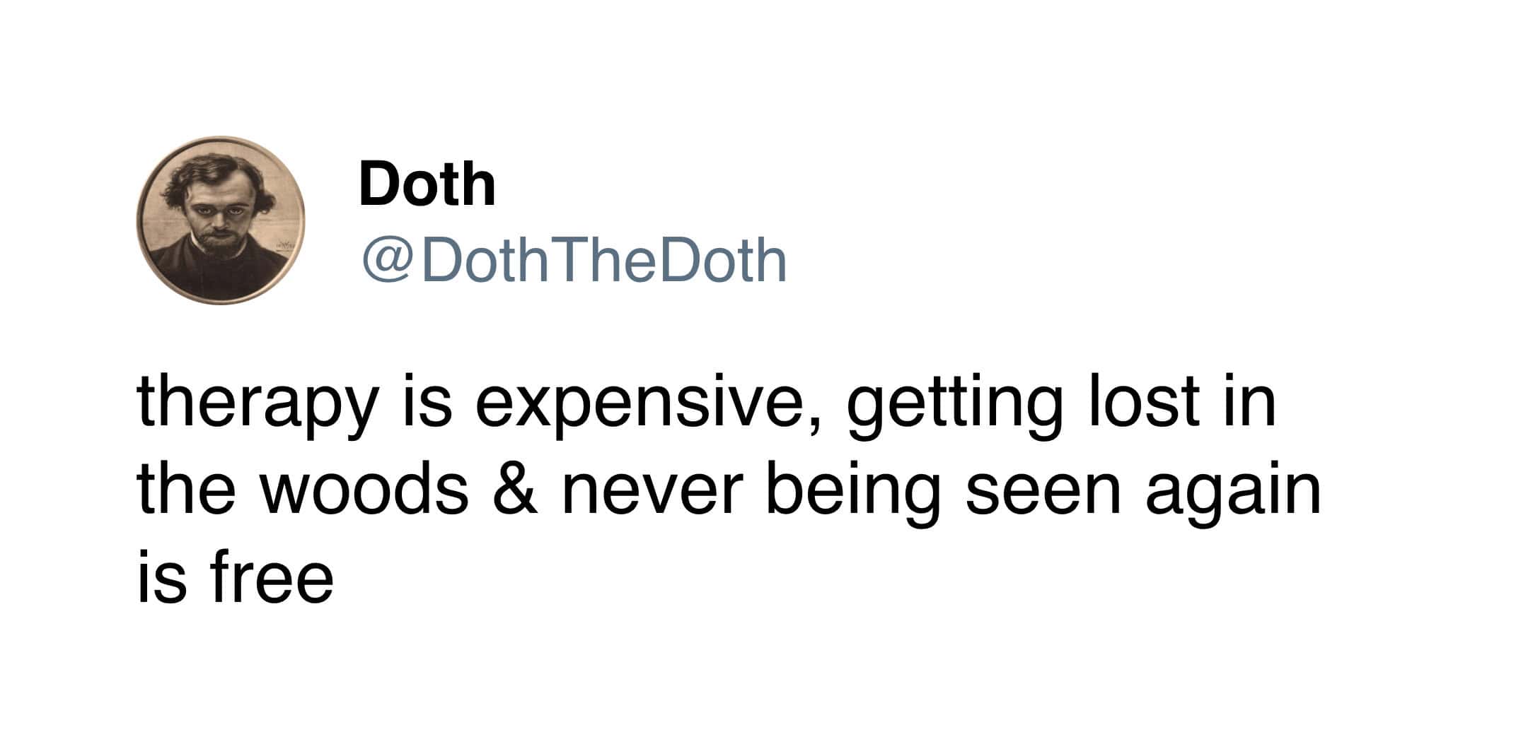 therapy is expensive, getting lost in the woods & never being seen again is free