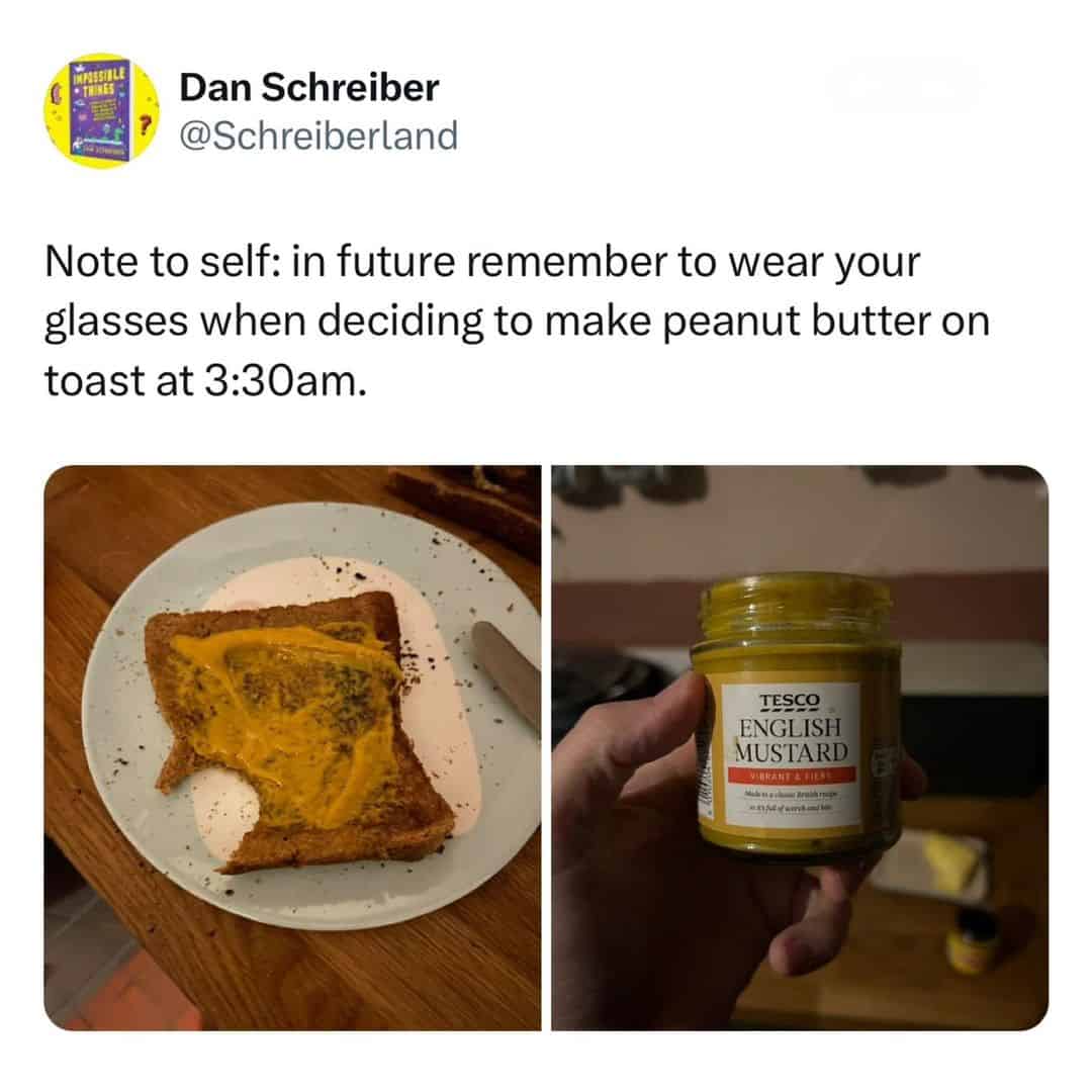 Note to self: in future remember to wear your glasses when deciding to make peanut butter on toast at 3:30am.