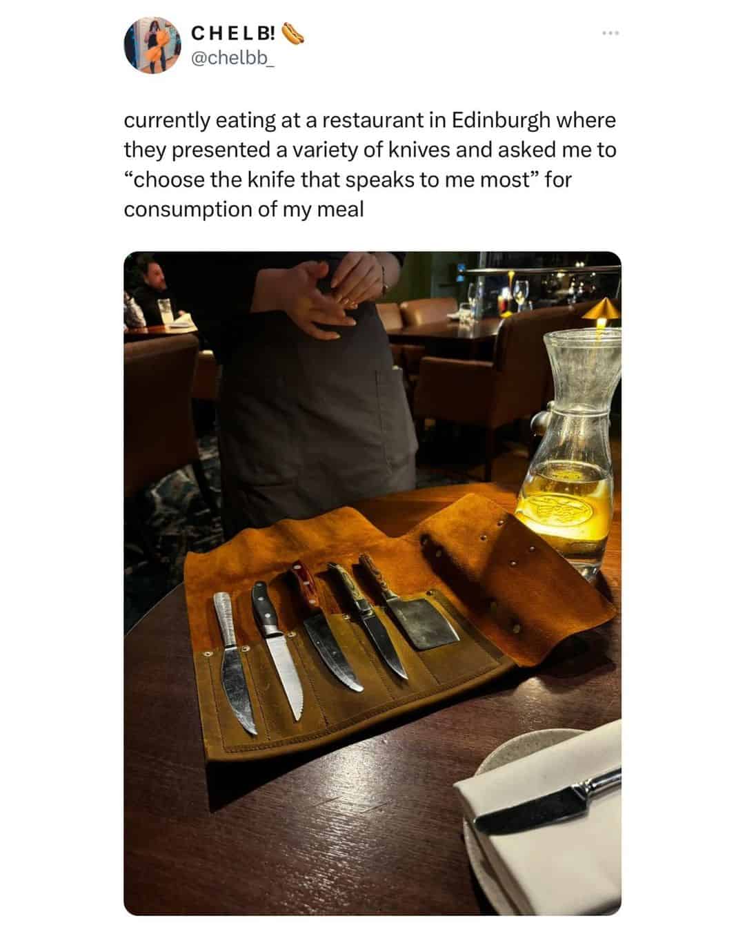 currently eating at a restaurant in Edinburgh where they presented a variety of knives and asked me to "choose the knife that speaks to me most" for consumption of my meal
