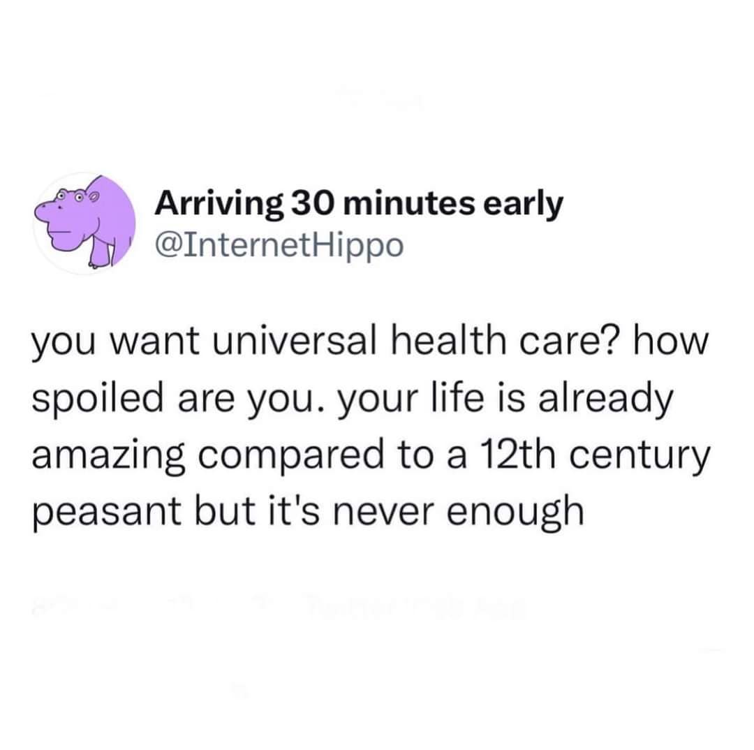 Arriving 30 minutes early @InternetHippo you want universal health care? how spoiled are you. your life is already amazing compared to a 12th century peasant but it's never enough