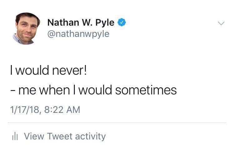 Nathan W. Pyle ® @nathanwpyle I would never! - me when I would sometimes