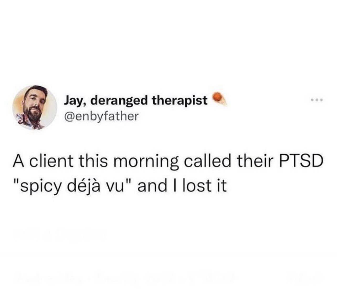 Jay, deranged therapist @enbyfather A client this morning called their PTSD "spicy déjà vu" and I lost it