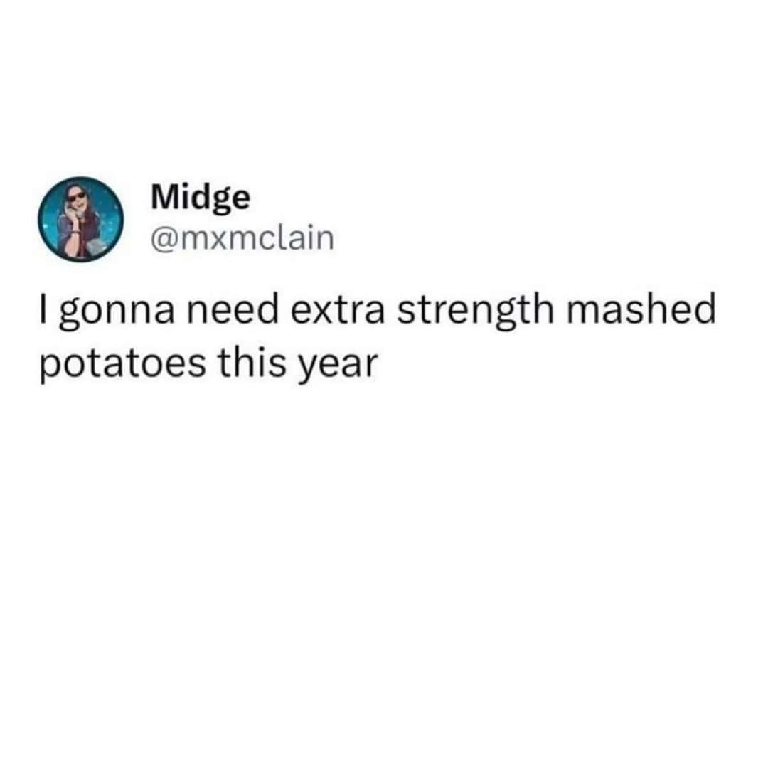 I gonna need extra strength mashed potatoes this year