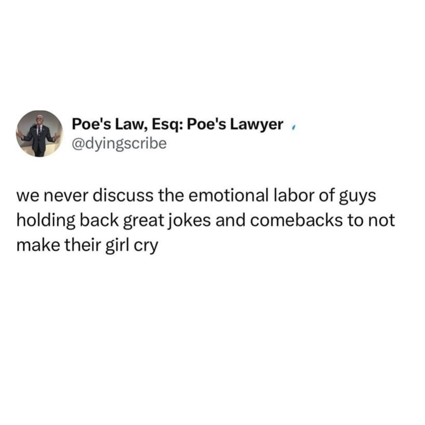 we never discuss the emotional labor of guys holding back great jokes and comebacks to not make their girl cry