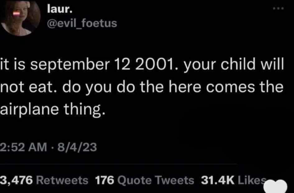 it is september 12 2001. your child will not eat. do you do the here comes the airplane thing.