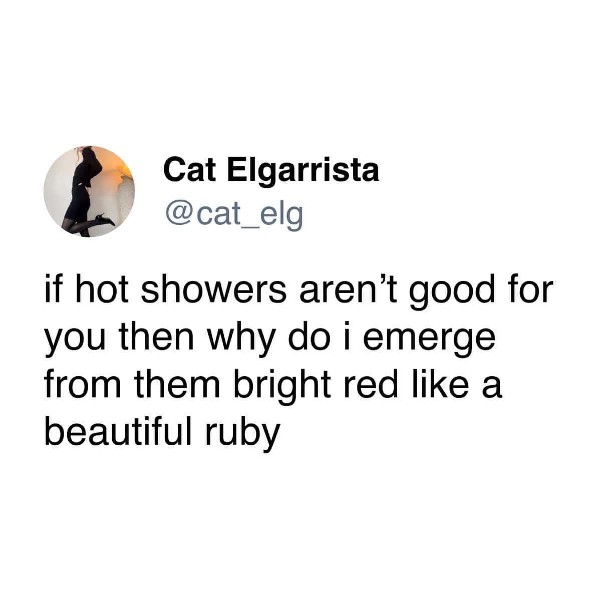 if hot showers aren't good for you then why do i emerge from them bright red like a beautiful ruby
