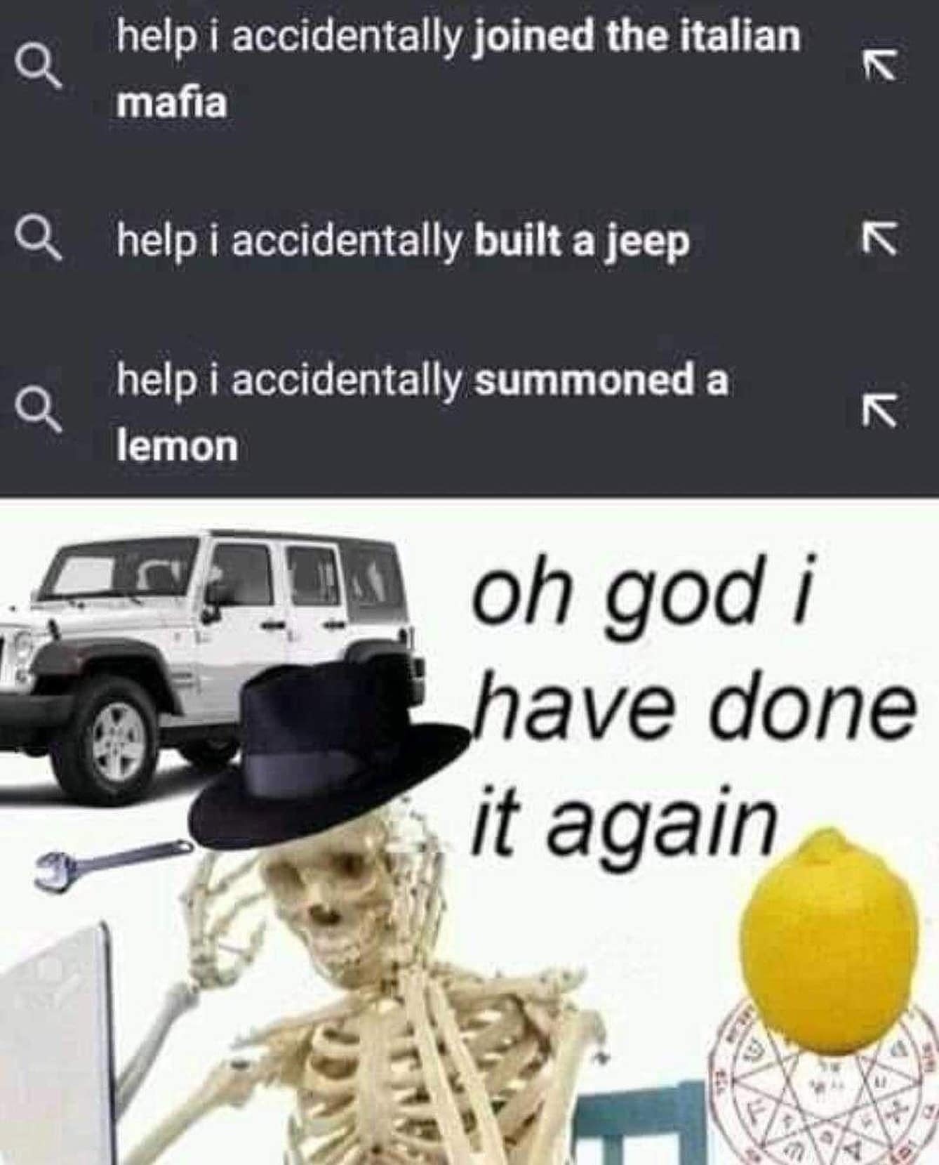 help i accidentally joined the italian mafia help i accidentally built a jeep help i accidentally summoned a lemon oh god i have done it again