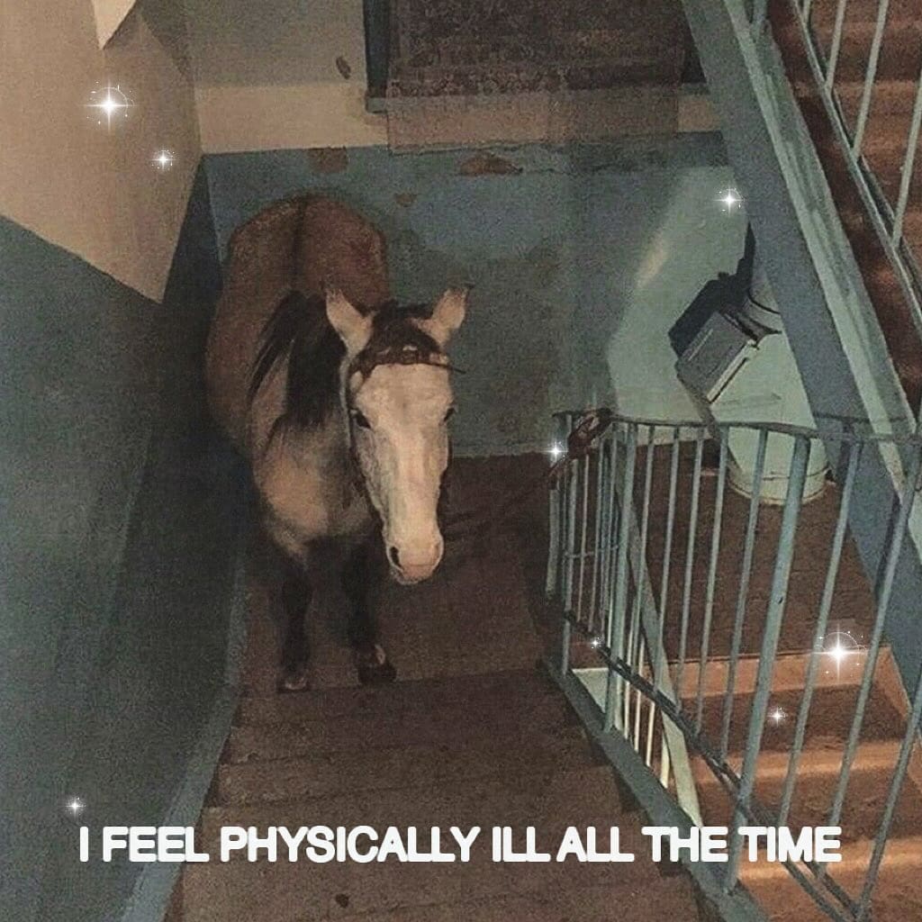 FEEL PHYSICALLY ILL ALL THE TIME