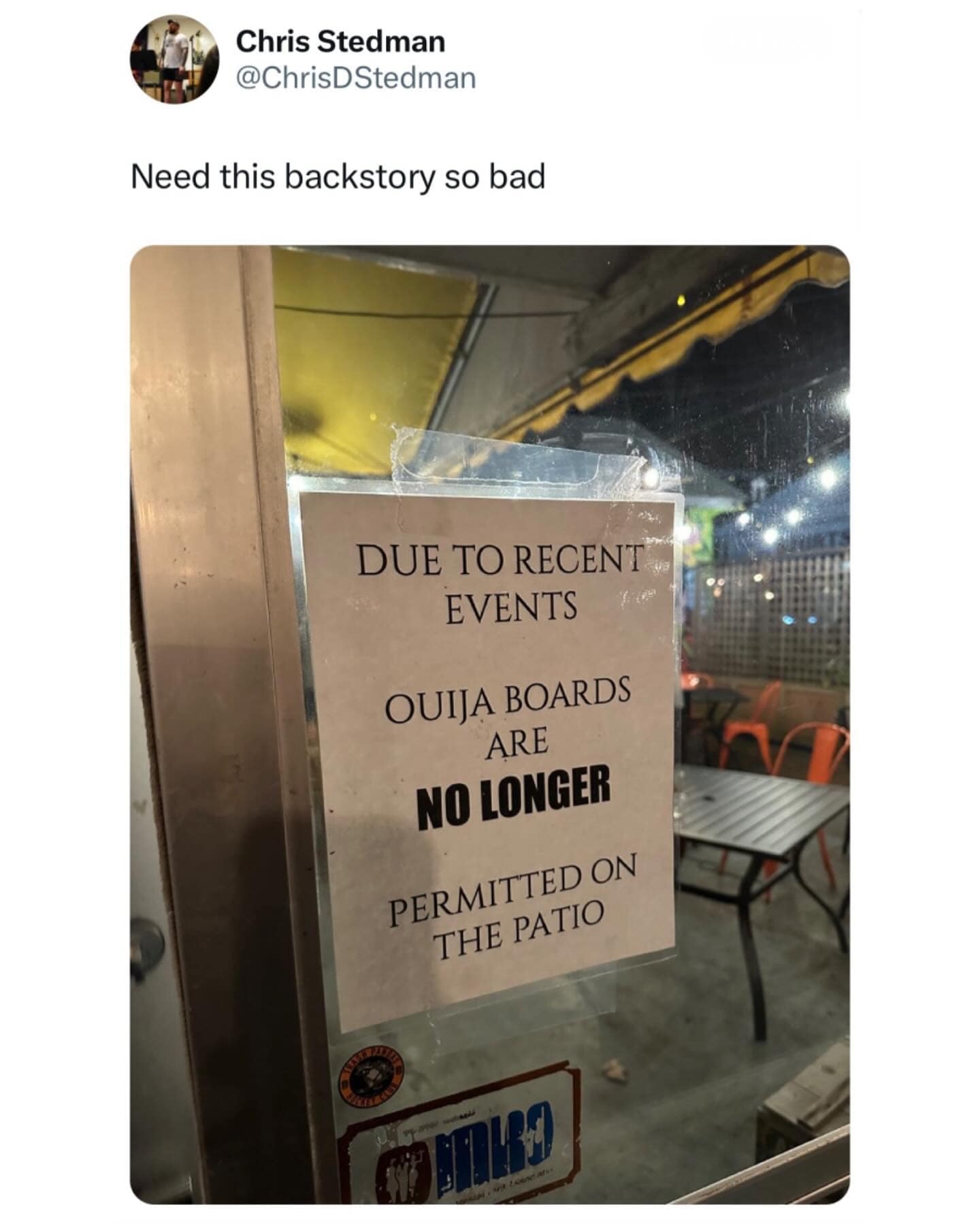 Need this backstory so bad DUE TO RECENT EVENTS OUIJA BOARDS ARE NO LONGER PERMITTED ON THE PATIO