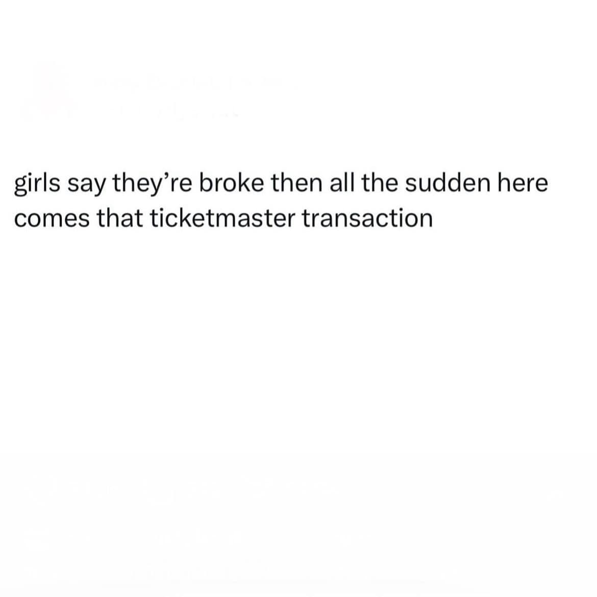 girls say they're broke then all the sudden here comes that ticketmaster transaction