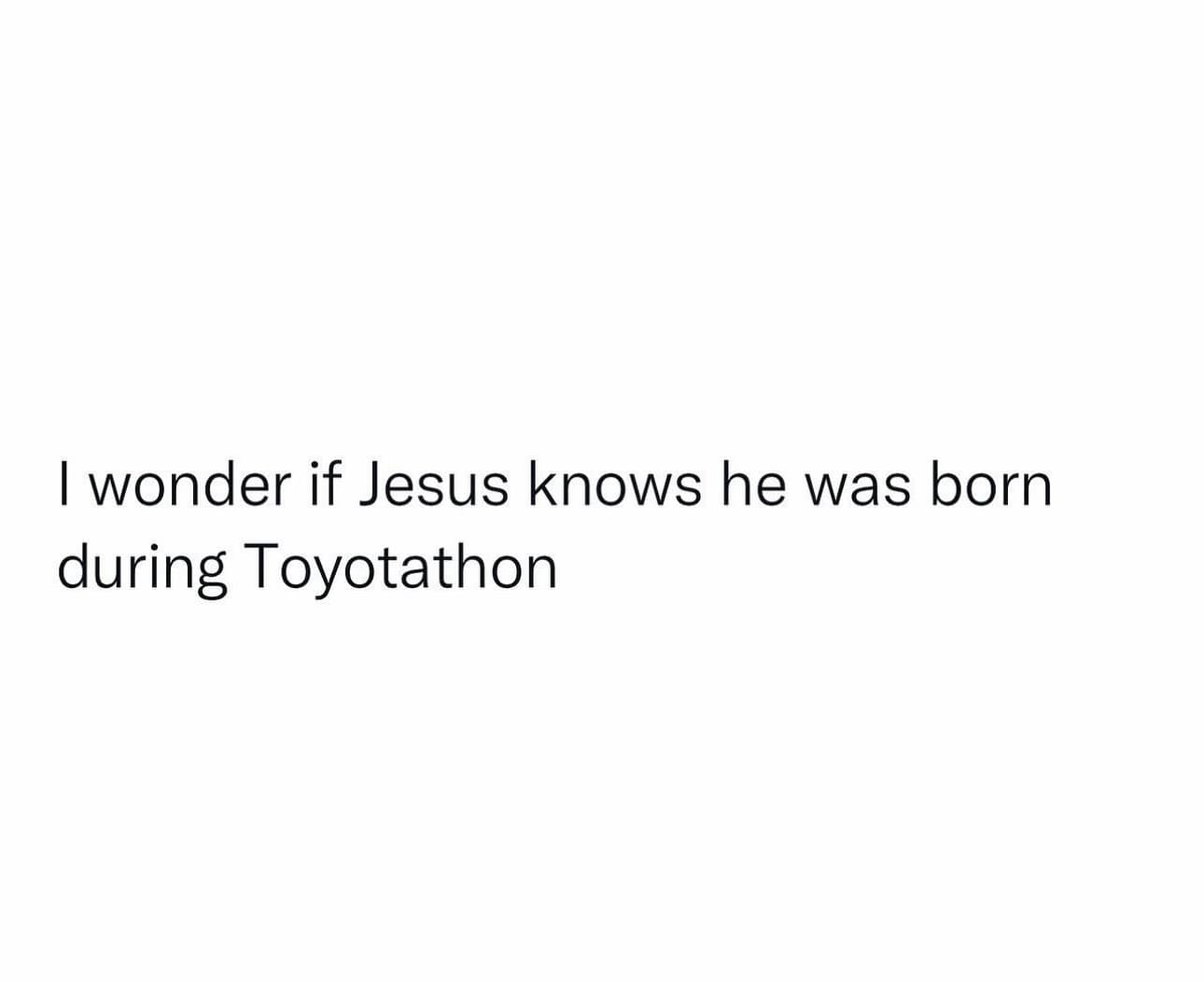 I wonder if Jesus knows he was born during Toyotathon
