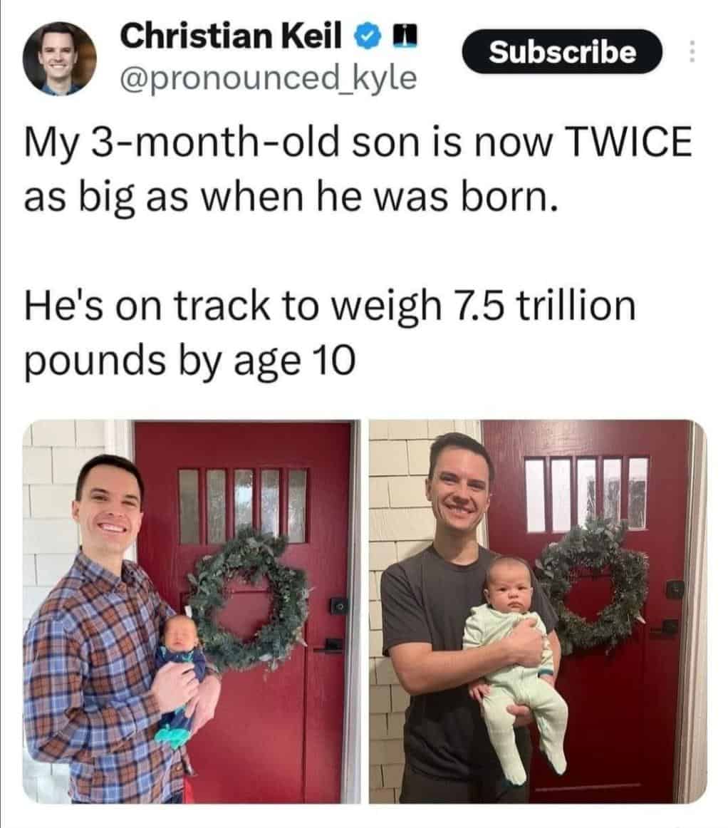 My 3-month-old son is now TWICE as big as when he was born. He's on track to weigh 7.5 trillion pounds by age 10