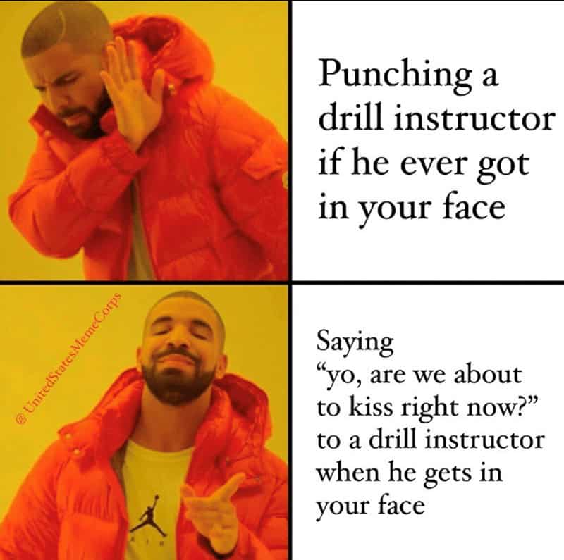 Punching a drill instructor if he ever got in your face Saying "yo, are we about to kiss right now?" to a drill instructor when he gets in your face