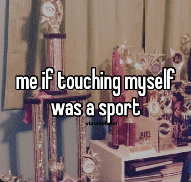 me if touching myselF was a sport