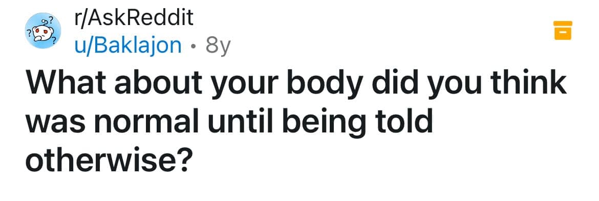 What about your body did you think was normal until being told otherwise?