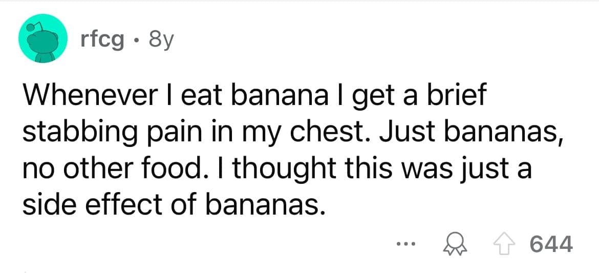 Whenever I eat banana I get a brief stabbing pain in my chest. Just bananas, no other food. I thought this was just a side effect of bananas.
