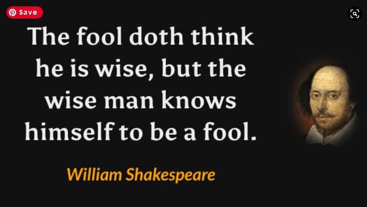 The fool doth think he is wise, but the wise man knows himself to be a fool. William Shakespeare