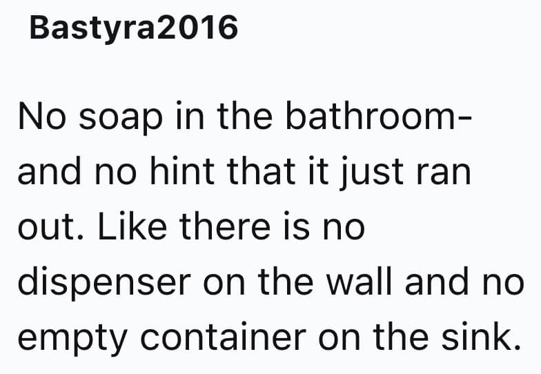 No soap in the bathroom-and no hint that it just ran out. Like there is no dispenser on the wall and no empty container on the sink.