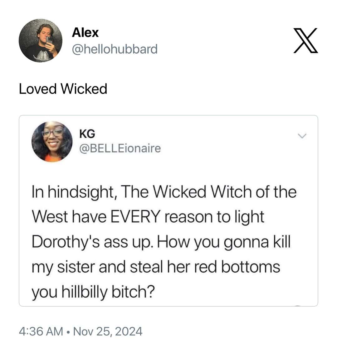 In hindsight, The Wicked Witch of the West have EVERY reason to light Dorothy's ass up. How you gonna kill my sister and steal her red bottoms you hillbilly bitch?