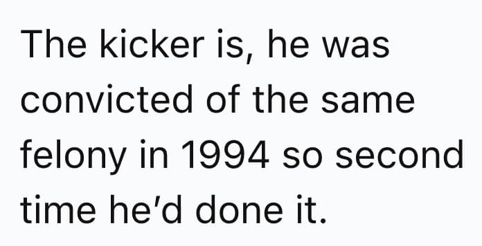 The kicker is, he was convicted of the same felony in 1994 so second time he'd done it.