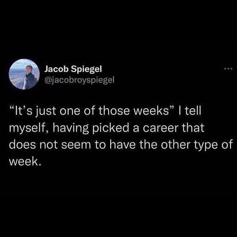 Jacob Spiegel @jacobroyspiegel "It's just one of those weeks" I tell myself, having picked a career that does not seem to have the other type of week.