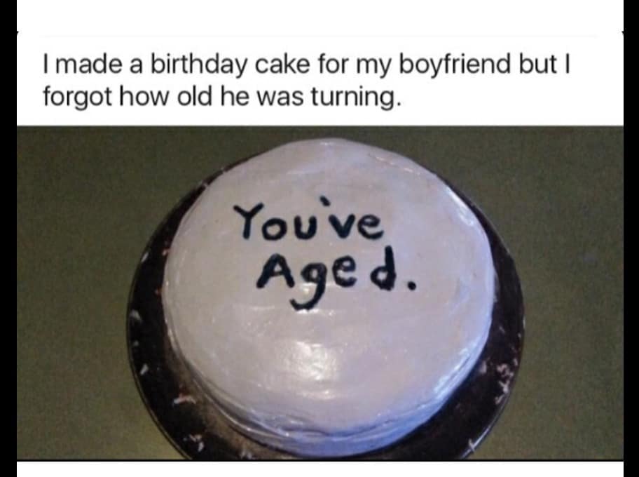 I made a birthday cake for my boyfriend but I forgot how old he was turning. Youve Aged.