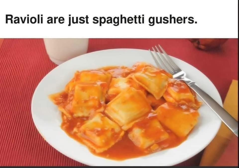 Ravioli are just spaghetti gushers.