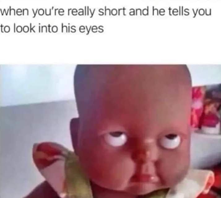 when you're really short and he tells you to look into his eyes
