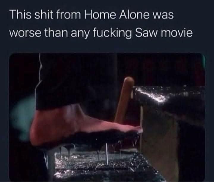 This shit from Home Alone was worse than any fucking Saw movie