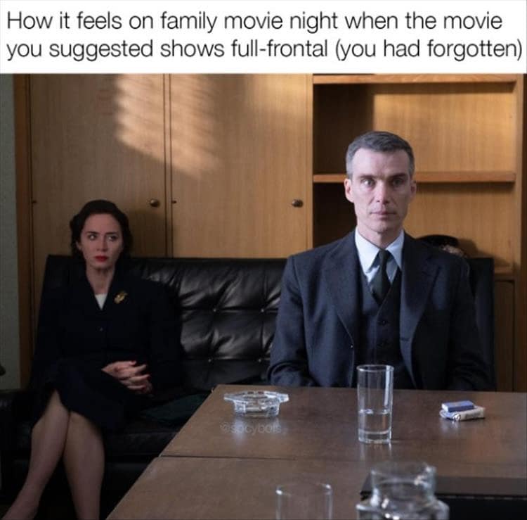 How it feels on family movie night when the movie you suggested shows full-frontal (you had forgotten) ybols