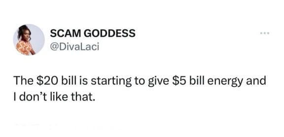 SCAM GODDESS @DivaLaci The $20 bill is starting to give $5 bill energy and I don't like that.