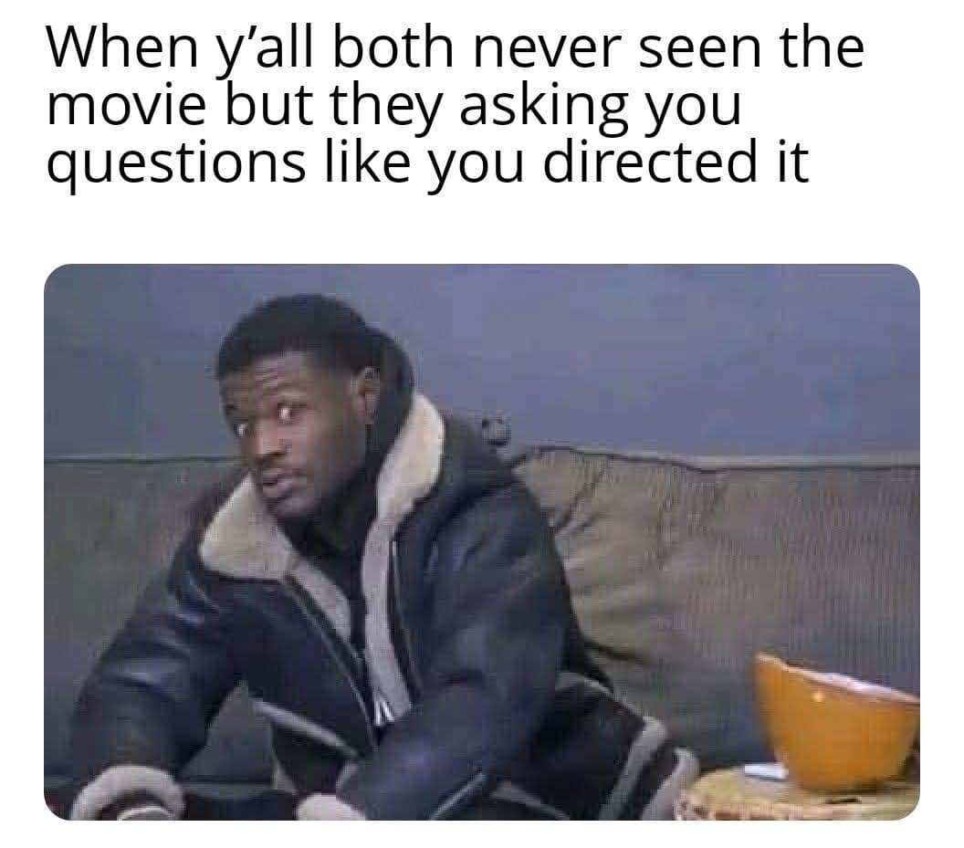 When y'all both never seen the movie but they asking you questions like you directed it