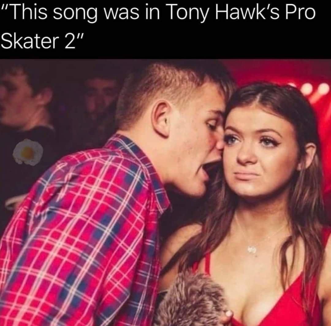 "This song was in Tony Hawk's Pro Skater 2"