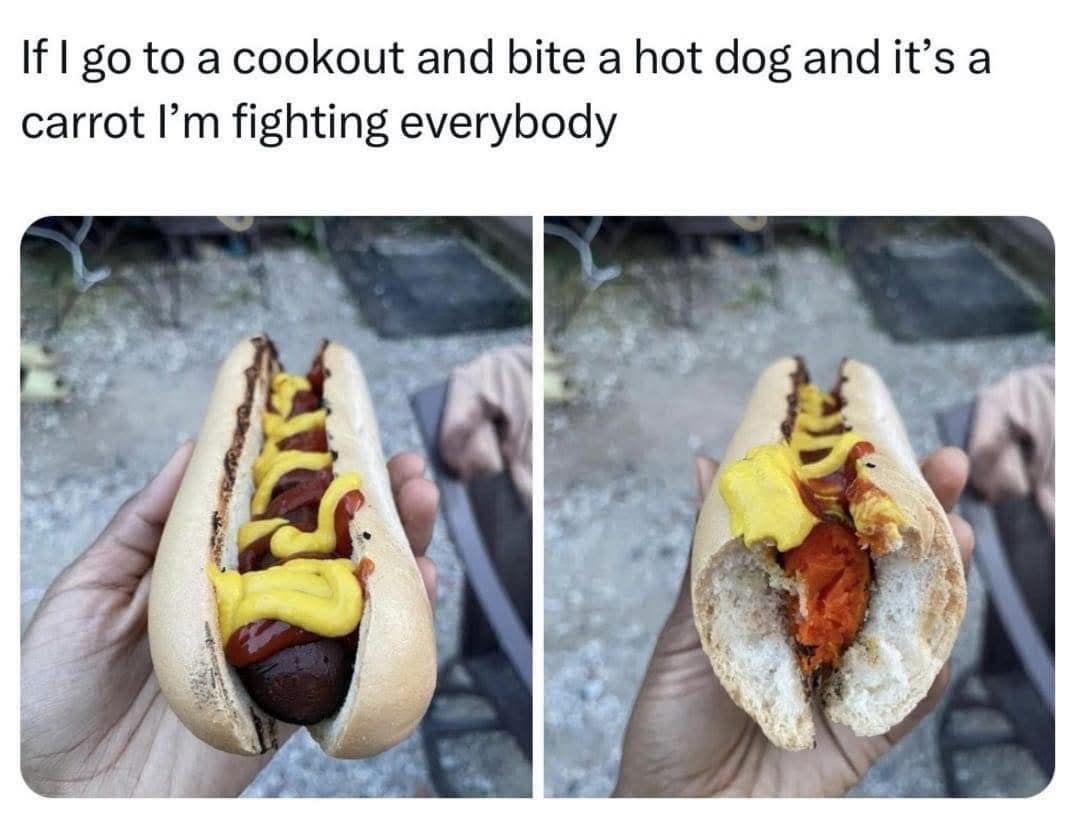If I go to a cookout and bite a hot dog and it's a carrot I'm fighting everybody