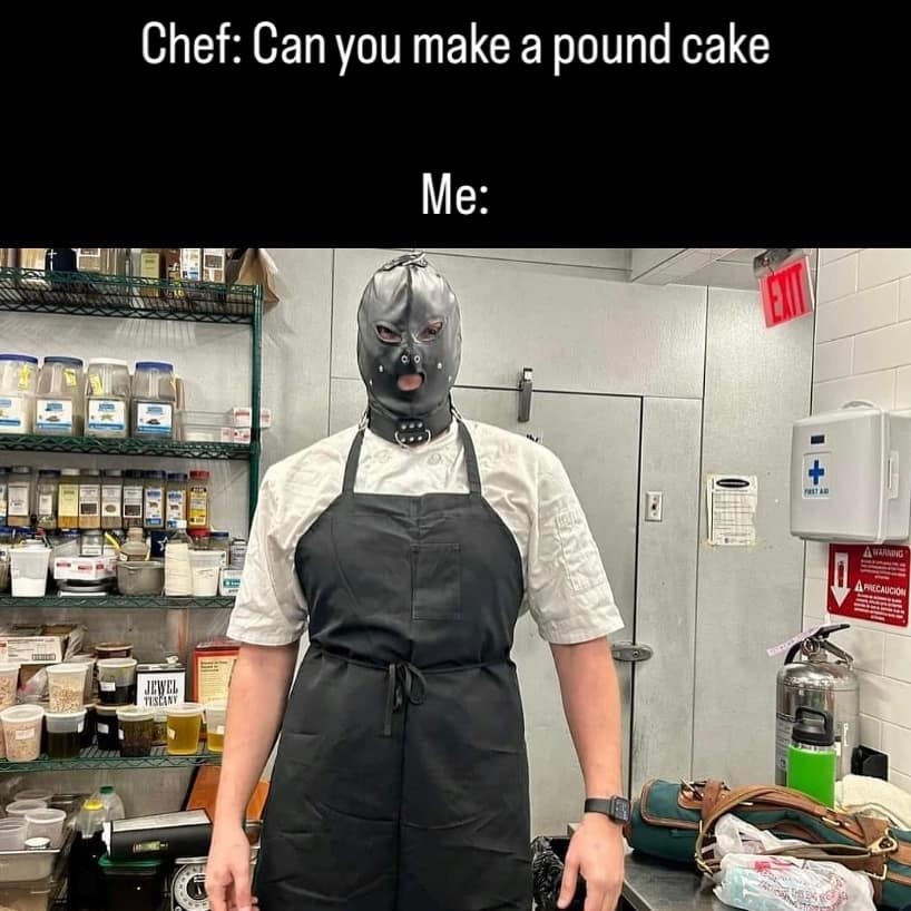 Chef: Can you make a pound cake Me: