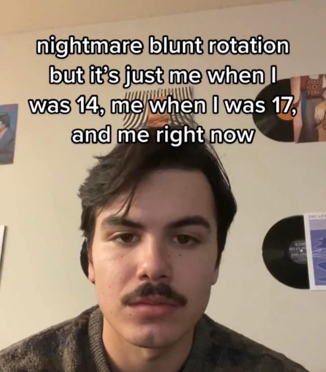 nightmare blunt rotation but it's just me when I was 14, me when l was 17, and me right