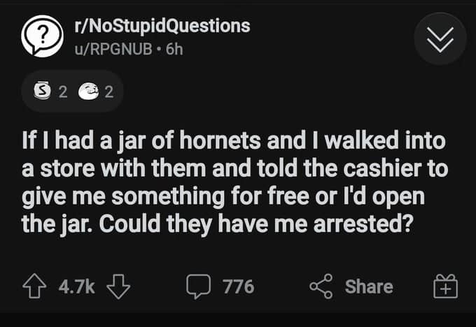 If I had a jar of hornets and I walked into a store with them and told the cashier to give me something for free or I'd open the jar. Could they have me arrested?