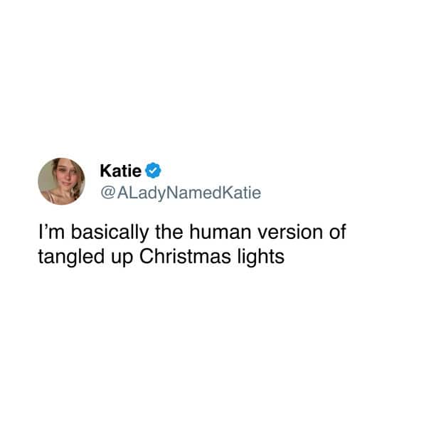 Katie ® @ ALadyNamedKatie I'm basically the human version of tangled up Christmas lights