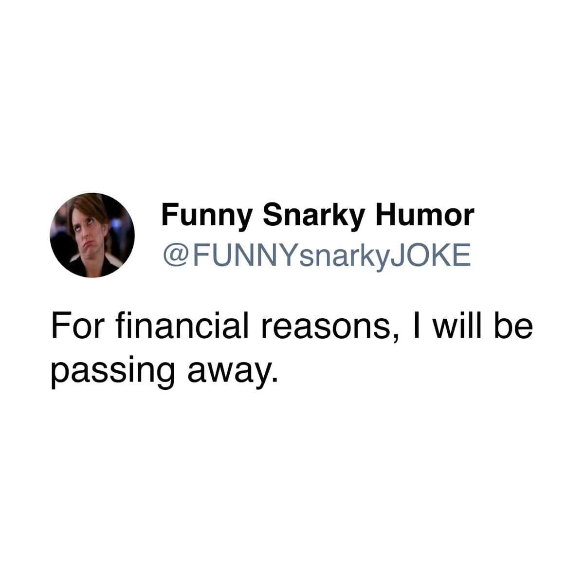 Funny Snarky Humor @FUNNYsnarkyJOKE For financial reasons, I will be passing away.