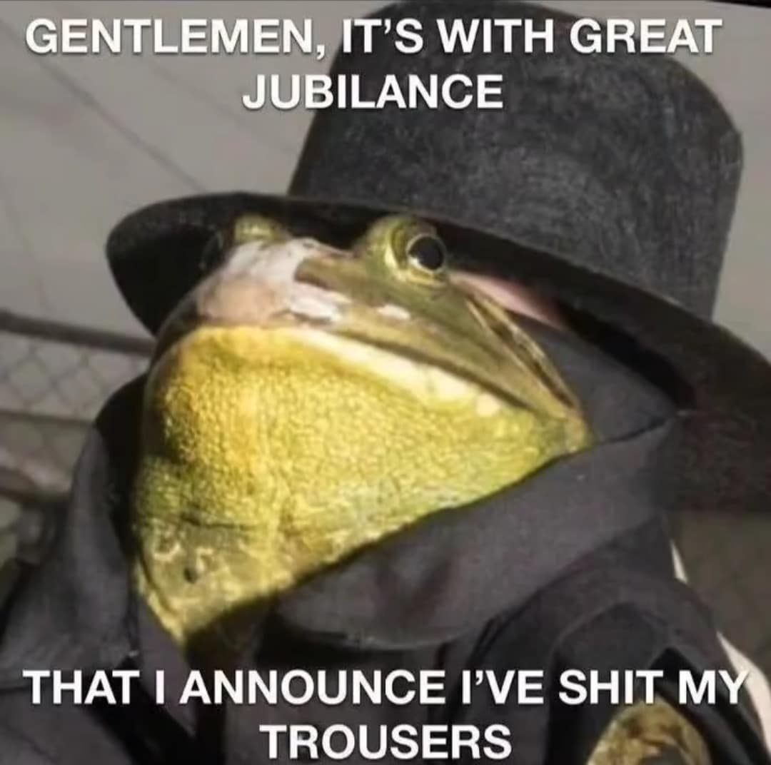 GENTLEMEN, IT'S WITH GREAT JUBILANCE THAT I ANNOUNCE I'VE SHIT MY TROUSERS