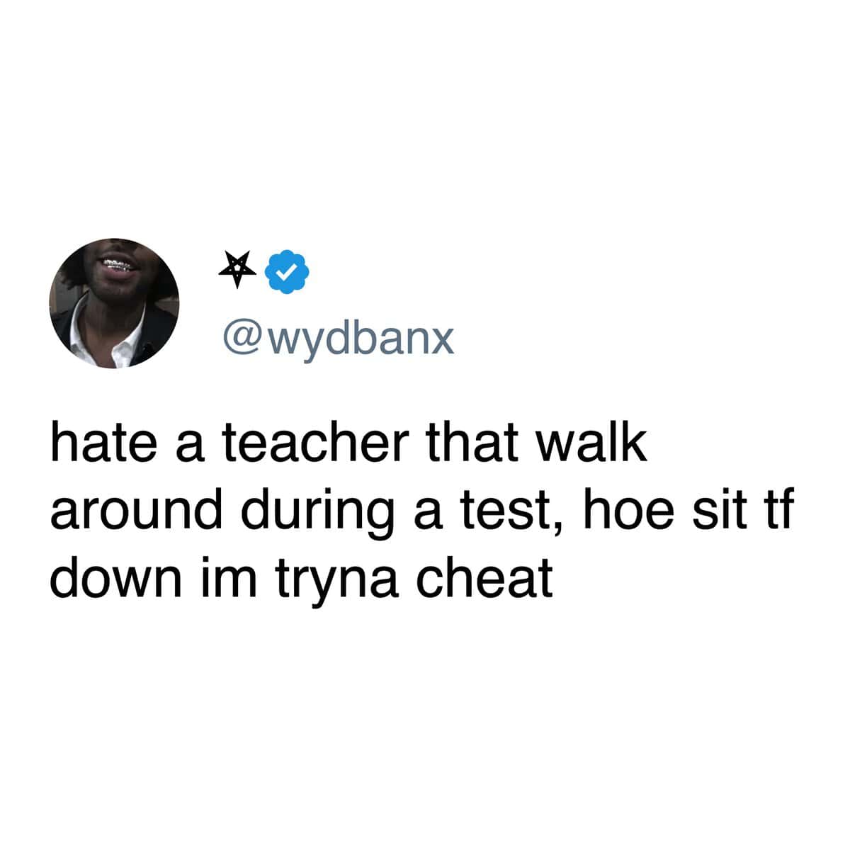 @wydbanx hate a teacher that walk around during a test, hoe sit tf down im tryna cheat