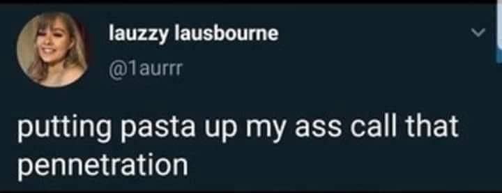 lauzzy lausbourne @1aurrr putting pasta up my ass call that pennetration V