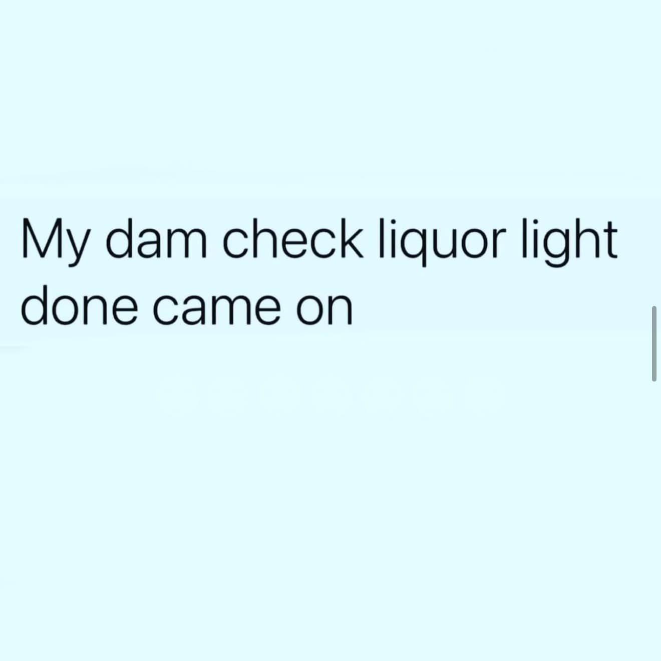 My dam check liquor light done came on