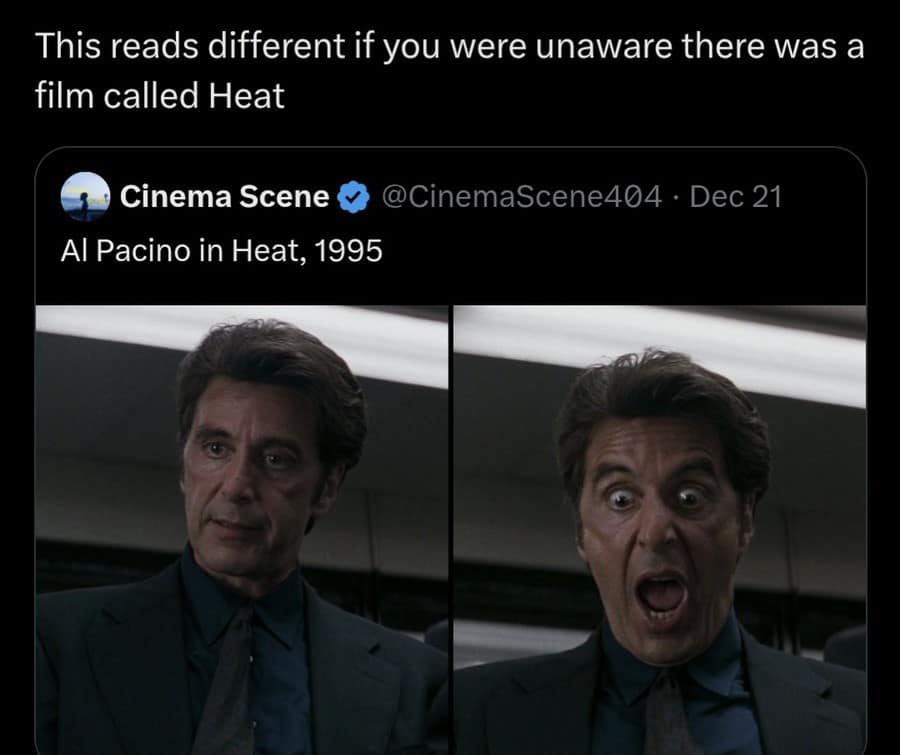 This reads different if you were unaware there was a film called Heat Cinema Scene @CinemaScene404 • Dec 21 Al Pacino in Heat, 1995