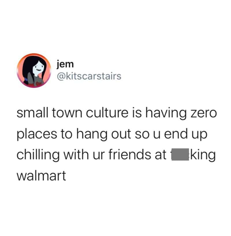 small town culture is having zero places to hang out so u end up chilling with ur friends at king walmart