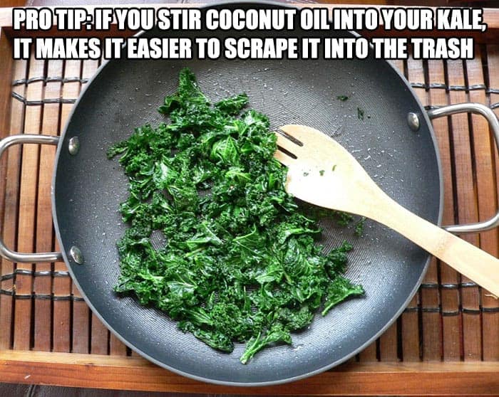 PRO TIP: IF YOU STIR COCONUT OIL INTO YOUR KALE, IT MAKES IT EASIER TO SCRAPE IT INTO THE TRASH