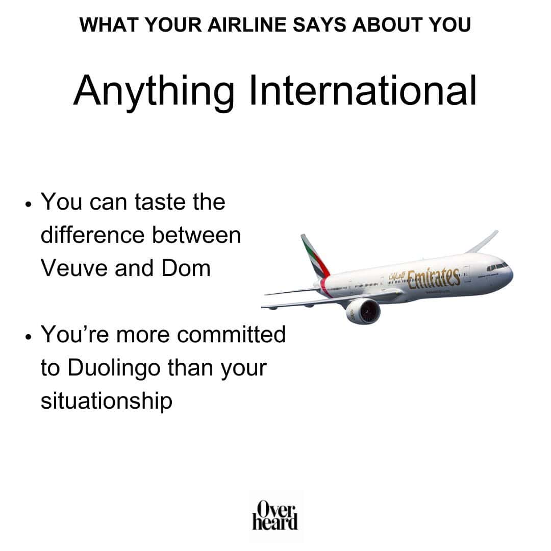 WHAT YOUR AIRLINE SAYS ABOUT YOU Anything International • You can taste the difference between Veuve and Dom • You're more committed to Duolingo than your situationship